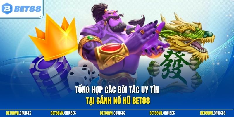 Tổng hợp các đối tác uy tín tại sảnh nổ hũ Bet88
